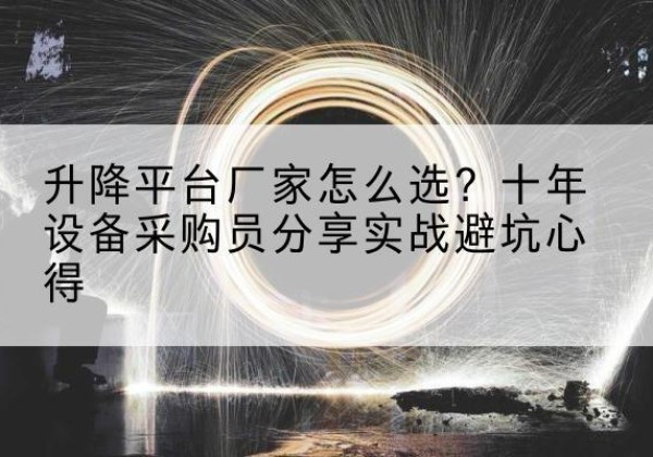 潍城升降平台厂家-怎么选？十年设备采购员分享实战避坑心得
