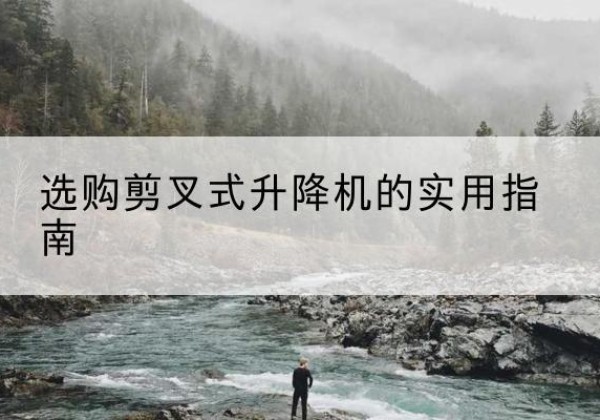 潍城剪叉式升降机怎么选-选购剪叉式升降机的实用指南